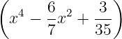 ( 6 3 )
x4 − -x2 + ---
7 35