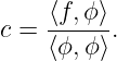      ⟨f,ϕ⟩-
c =  ⟨ϕ, ϕ⟩.
