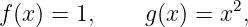 f(x) = 1,     g(x) = x2,
