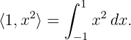          ∫  1
⟨1,x2 ⟩ =    x2 dx.
           −1
