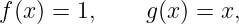f(x ) = 1,    g(x) = x,
