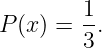         1
P(x ) = -.
        3
