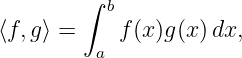         ∫ b
⟨f,g⟩ =    f (x)g(x)dx,
         a

