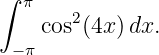 ∫ π
    cos2(4x)dx.
 −π
