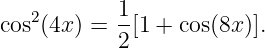    2       1
cos (4x) = 2[1 + cos(8x)].
