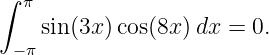 ∫ π
    sin(3x )cos(8x)dx =  0.
 −π
