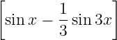 [               ]
 sinx −  1sin3x
         3