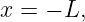 x = − L,
