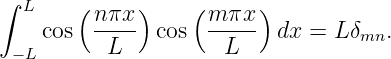 ∫ L    (     )    (      )
    cos  nπx-  cos  m-πx- dx =  Lδ   .
 −L       L          L            mn
