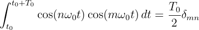 ∫ t0+T0                          T0
       cos(nω0t)cos(m ω0t)dt =  --δmn
 t0                              2
