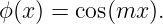 ϕ(x) = cos(mx ).
