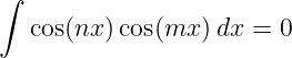 ∫

   cos(nx )cos(mx ) dx = 0
