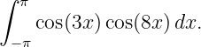 ∫ π

 −π cos(3x )cos(8x) dx.
