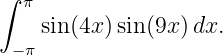 ∫ π
    sin (4x )sin(9x)dx.
 −π
