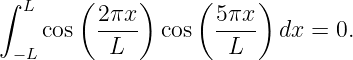 ∫ L    (     )    (     )
    cos  2πx-  cos  5πx-  dx =  0.
 −L       L          L
