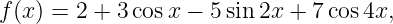 f(x) = 2 + 3cos x − 5sin 2x + 7cos 4x,
