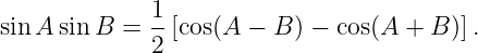              1
sin A sin B =  --[cos(A −  B) − cos(A + B )].
             2
