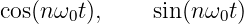 cos(nω0t),    sin(nω0t )
