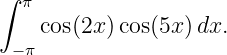 ∫ π
    cos(2x )cos(5x) dx.
 −π
