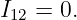 I12 = 0.
