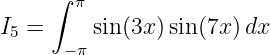      ∫ π
I5 =     sin(3x )sin (7x )dx
      −π
