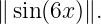 ∥sin(6x)∥.
