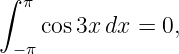 ∫ π
    cos3x dx =  0,
 −π
