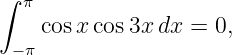 ∫
   π
    cos xcos 3x dx = 0,
  −π
