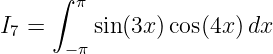    ∫  π
I7 =    sin(3x) cos(4x)dx
      −π

