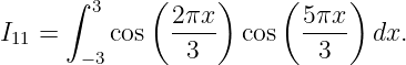       ∫ 3    (     )    (     )
I11 =     cos  2πx-  cos  5πx-  dx.
       −3       3          3
                                                                                         
                                                                                         
