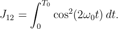       ∫ T0
J   =     cos2(2ω  t) dt.
 12    0          0
