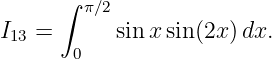      ∫  π∕2
I  =       sin xsin(2x) dx.
 13     0
