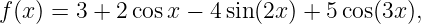 f (x) = 3 + 2cosx −  4sin(2x) + 5cos(3x),
