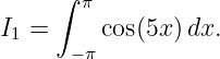      ∫ π
I1 =     cos(5x)dx.
      −π
