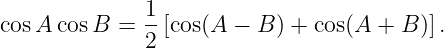               1
cos A cosB  = 2-[cos(A  − B ) + cos(A + B)].

