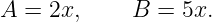 A  = 2x,     B =  5x.
