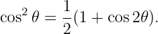    2    1
cos 𝜃 = --(1 + cos 2𝜃).
        2
