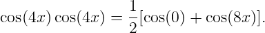 cos(4x) cos(4x) = 1[cos(0) + cos(8x)].
                  2
