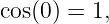 cos(0) = 1,

