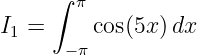      ∫ π
I1 =     cos(5x) dx
      − π
