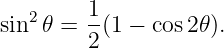         1
sin2 𝜃 = --(1 − cos 2𝜃).
        2
