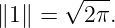       √ ---
∥1∥ =   2π.
