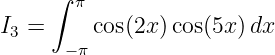      ∫  π
I  =     cos(2x )cos(5x)dx
 3     −π
