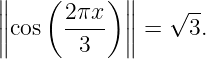 ∥∥   (     ) ∥∥   √ --
∥cos  2πx-  ∥ =   3.
∥      3    ∥
