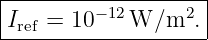 |------------------|
I   = 10 −12W ∕m2. |
-ref----------------
