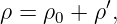           ′
ρ = ρ0 + ρ ,
