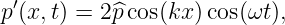  ′
p (x, t) = 2 ^pcos(kx) cos(ωt),
