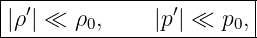 |------------------------|
||ρ′| ≪  ρ0,    |p′| ≪  p0,|
-------------------------
