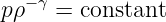   −γ
pρ   = constant

