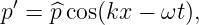 p′ = ^pcos(kx − ωt ),
